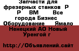 Запчасти для фрезерных станков 6Р82, 6Р12, ВМ127. - Все города Бизнес » Оборудование   . Ямало-Ненецкий АО,Новый Уренгой г.